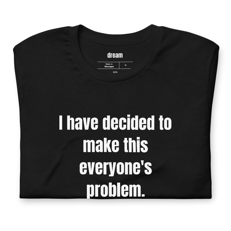 I have decided to make this everyone's problem.