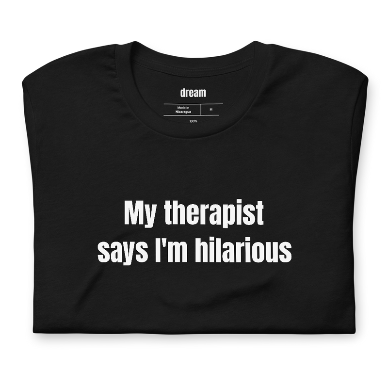 My therapist says I'm hilarious