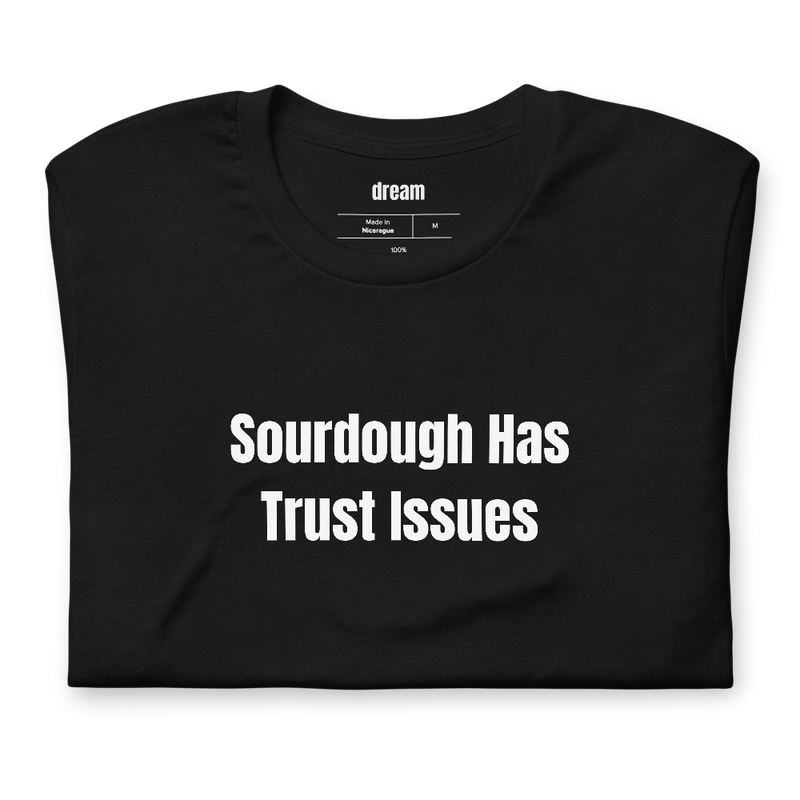 Sourdough Has Trust Issues - Sourdough Baking t-shirt
