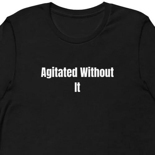 Agitated Without It - Perpetually Caffeinated t-shirt