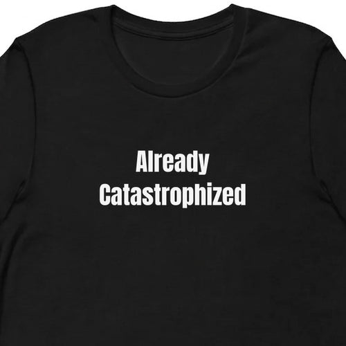 Already Catastrophized - Overthinking Everything t-shirt
