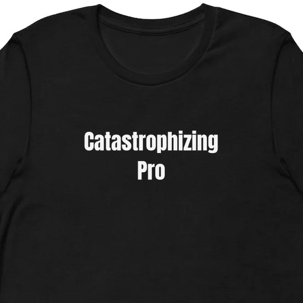 Catastrophizing Pro - Everything t-shirt