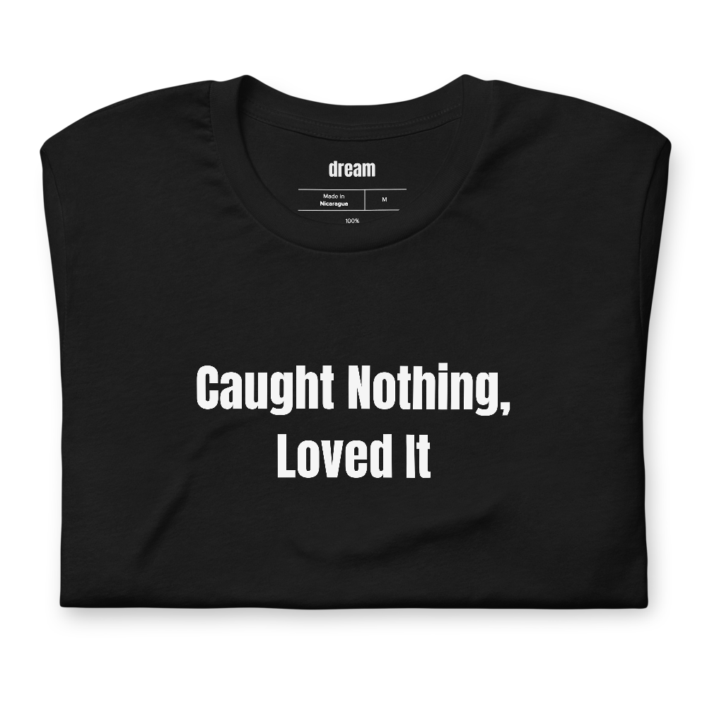 Caught Nothing, Loved It - Fly Fishing t-shirt