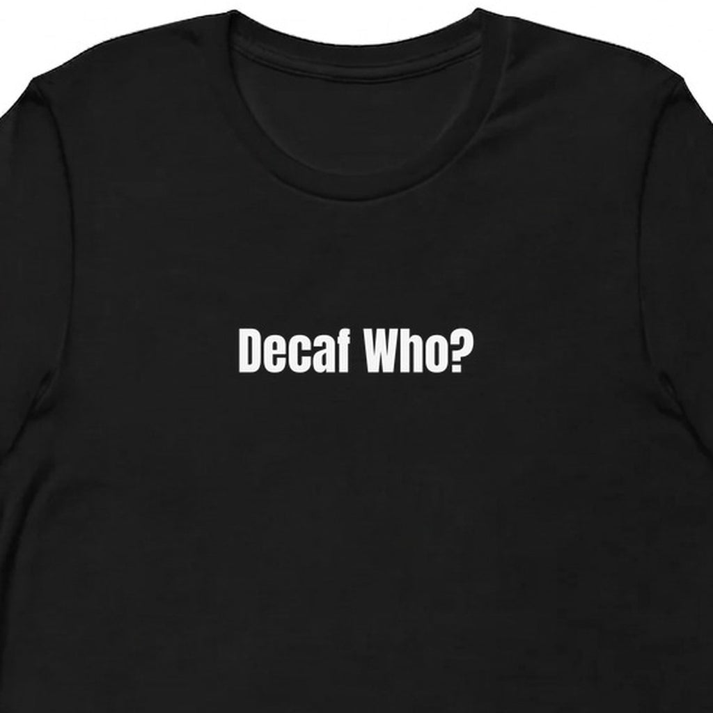 Decaf Who? - Perpetually Caffeinated t-shirt