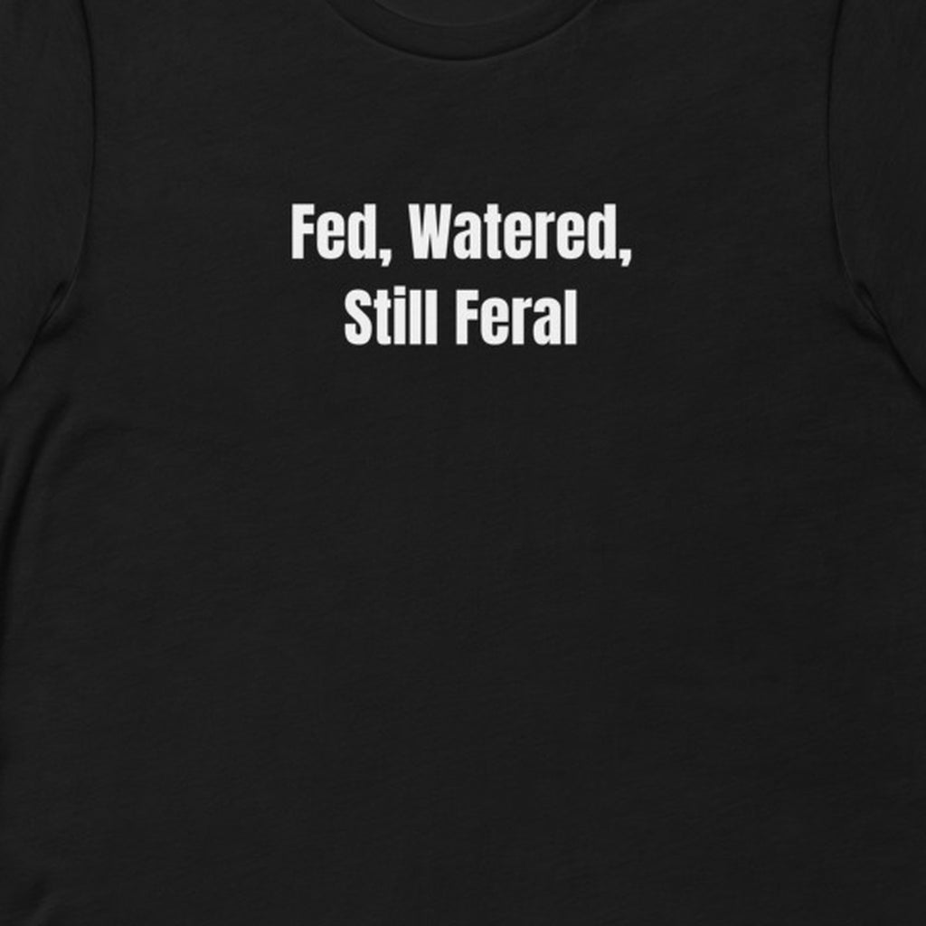 Fed, Watered, Still Feral - Feral Self-Care t-shirt
