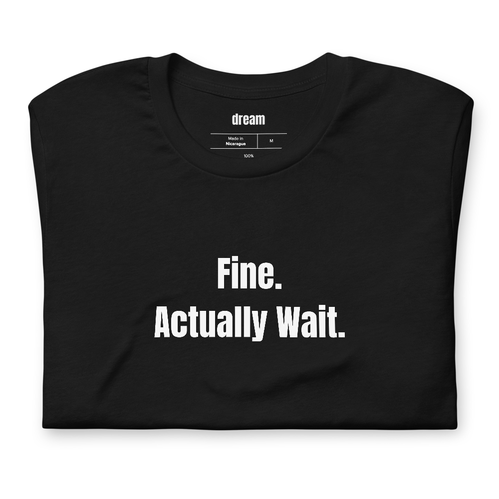 Fine. Actually Wait.