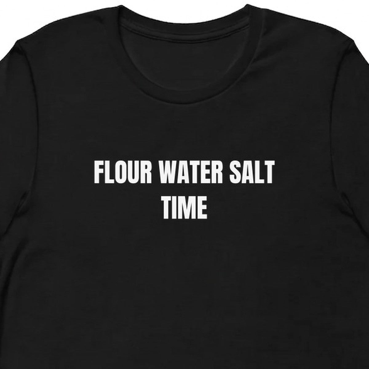 FLOUR WATER SALT TIME - Sourdough Baking t-shirt