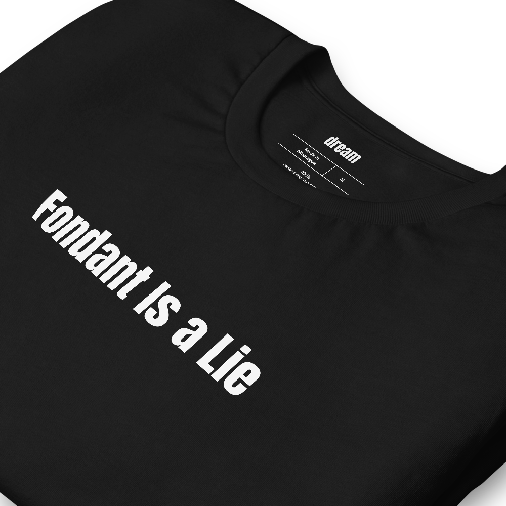Fondant Is a Lie - Home Baking t-shirt