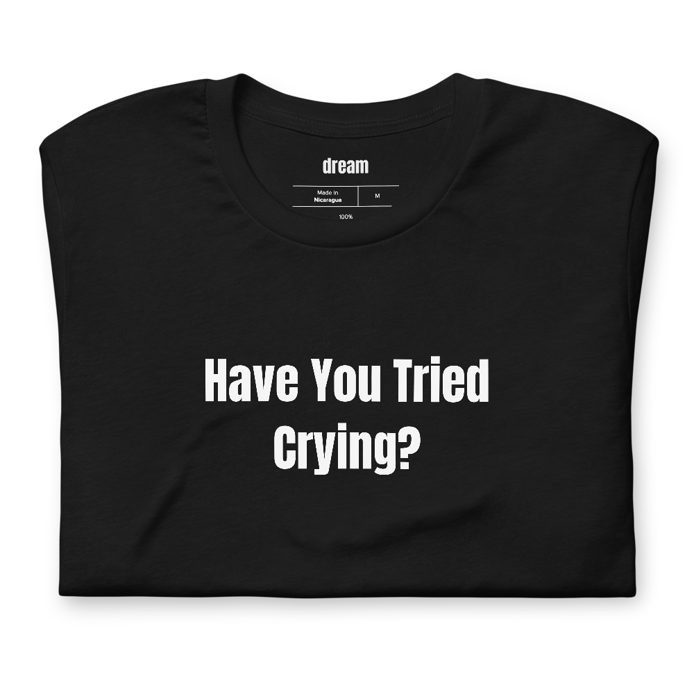 Have You Tried Crying?