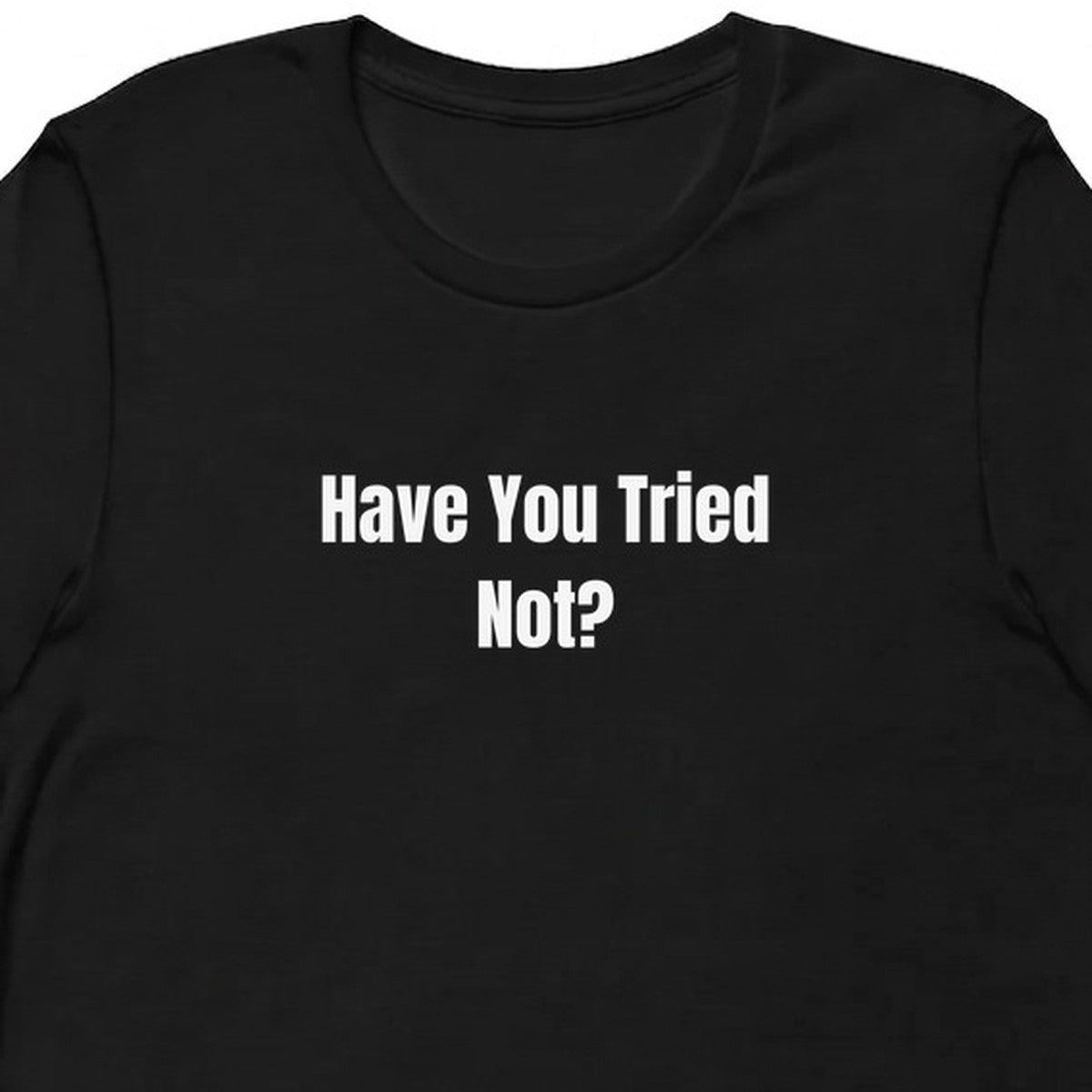 Have You Tried Not? - Tech Support Survivor t-shirt