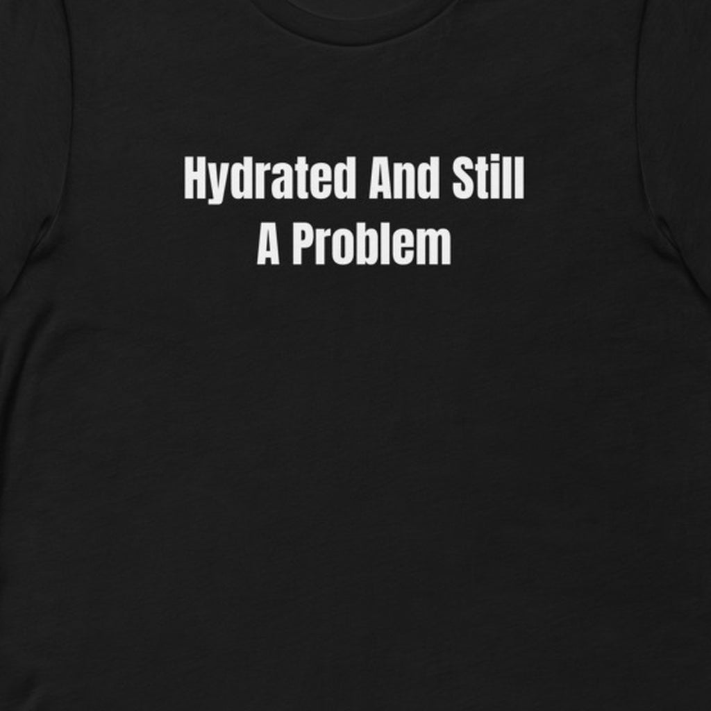 Hydrated And Still A Problem - Feral Self-Care t-shirt