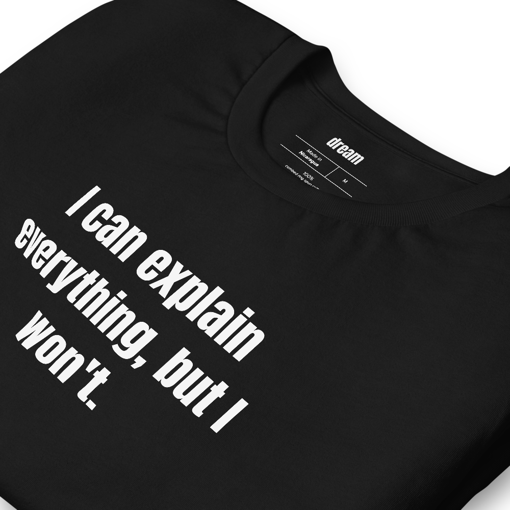 I can explain everything, but I won't.