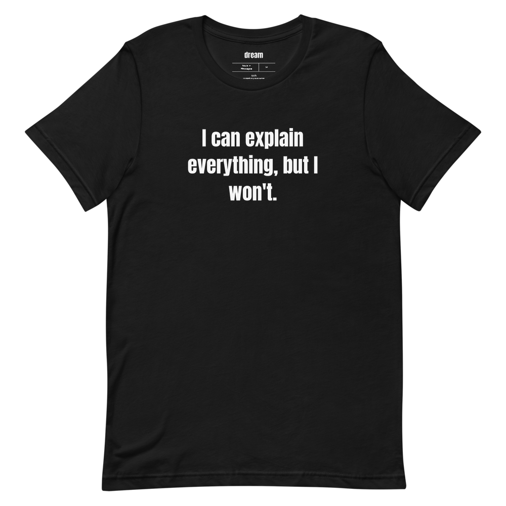 I can explain everything, but I won't.