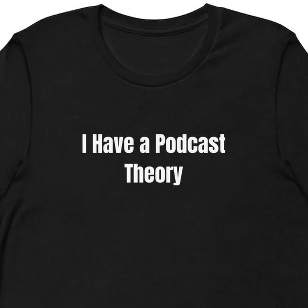 I Have a Podcast Theory - True Crime t-shirt
