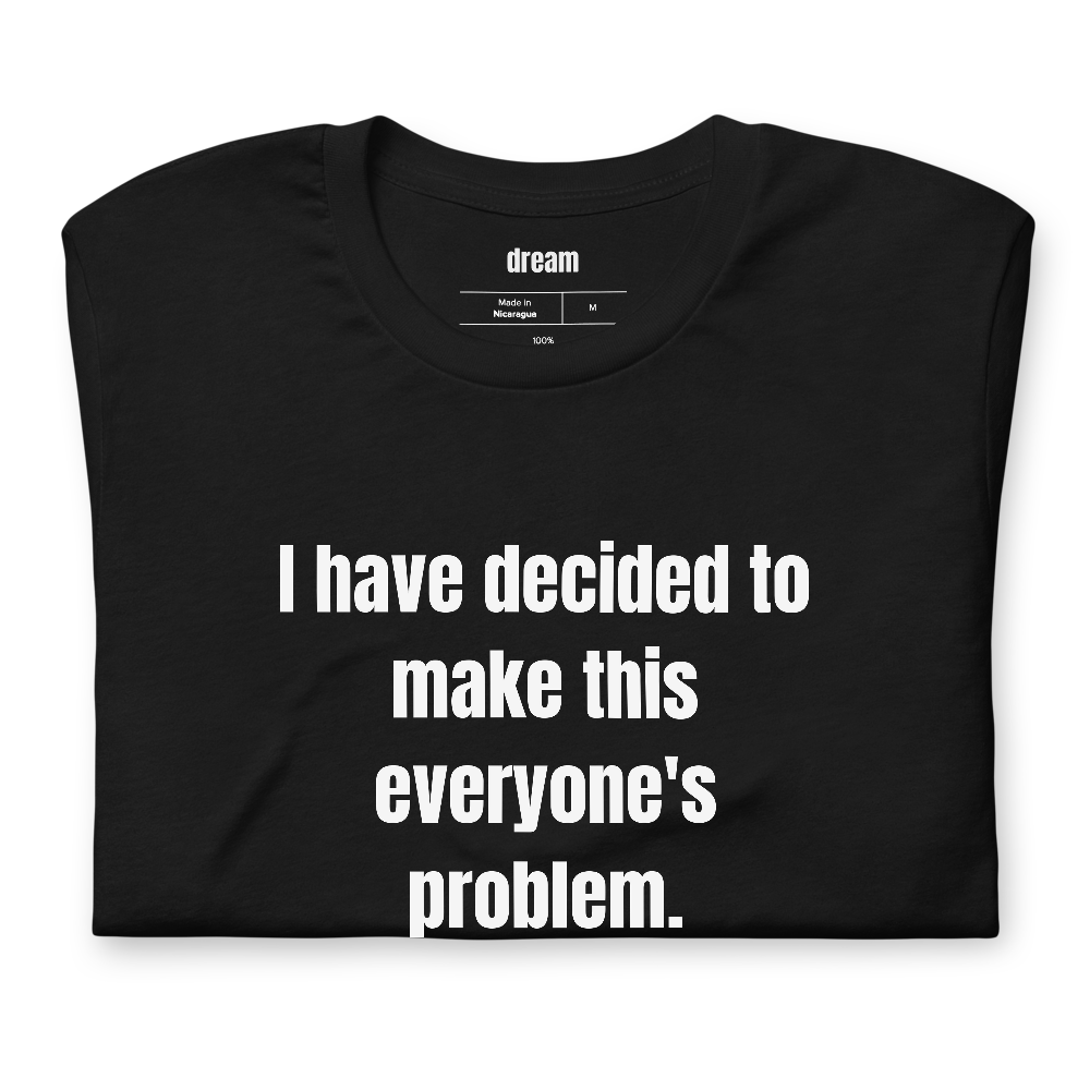 I have decided to make this everyone's problem.