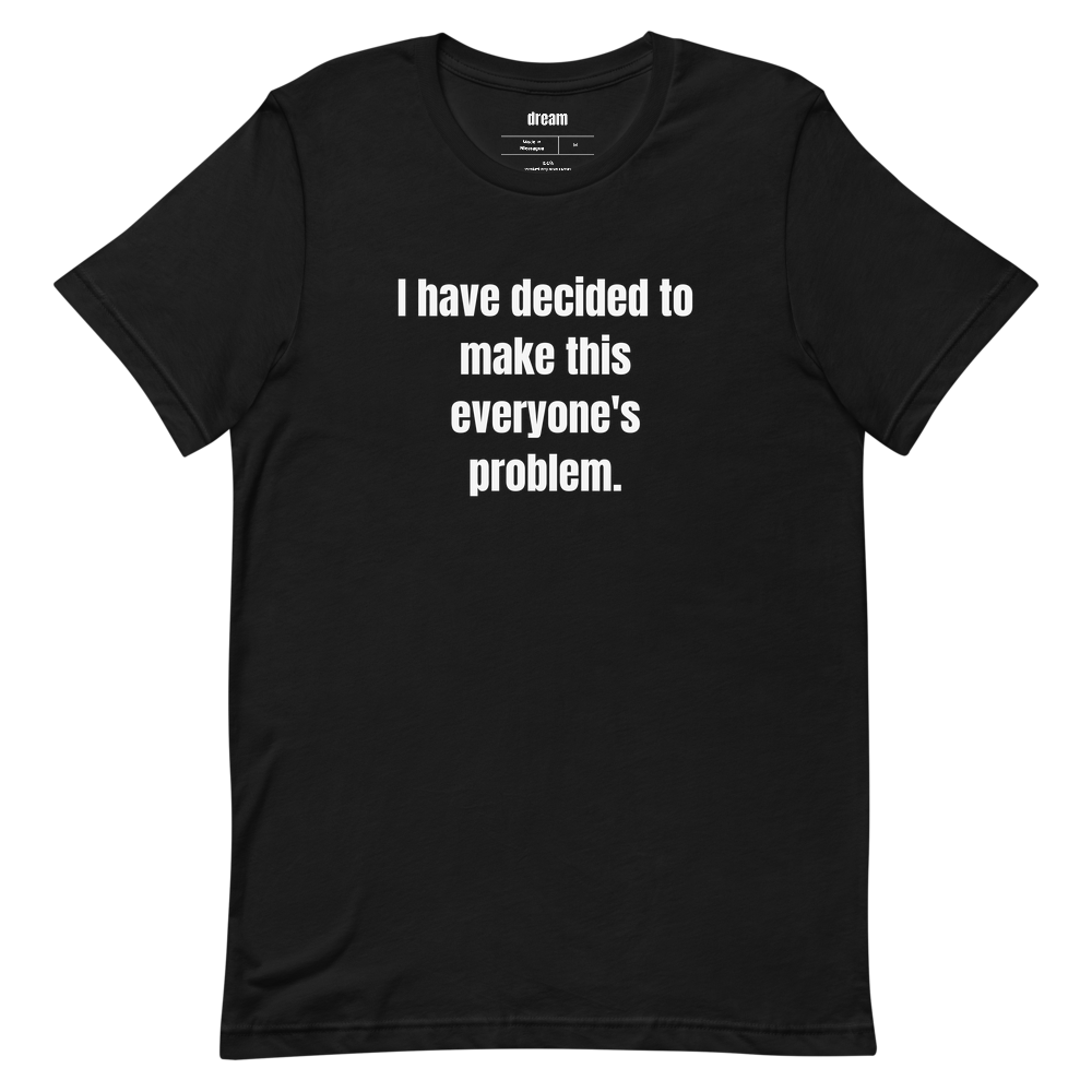 I have decided to make this everyone's problem.