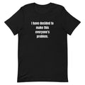 I have decided to make this everyone's problem. - Professional Bad Influence t-shirt