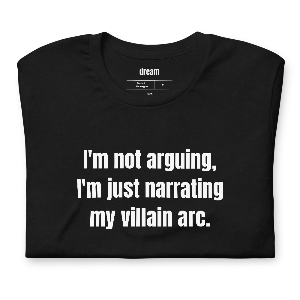 I'm not arguing, I'm just narrating my villain arc.