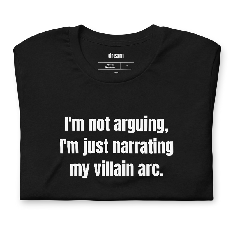 I'm not arguing, I'm just narrating my villain arc.