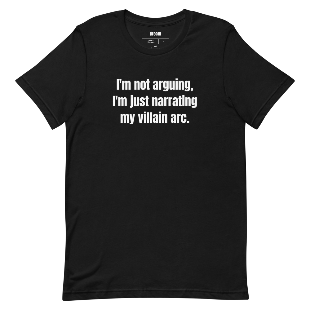 I'm not arguing, I'm just narrating my villain arc.