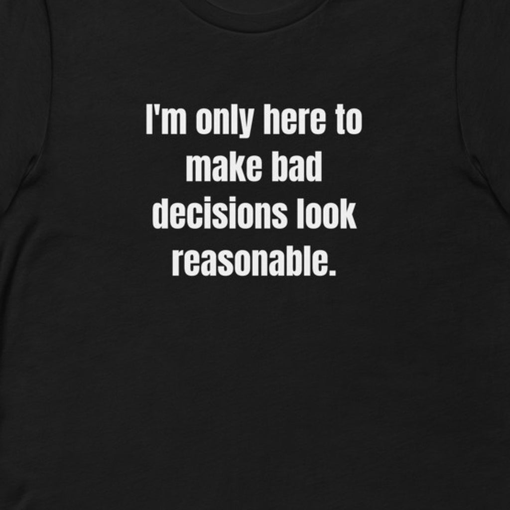 I'm only here to make bad decisions look reasonable. - Professional Bad Influence t-shirt