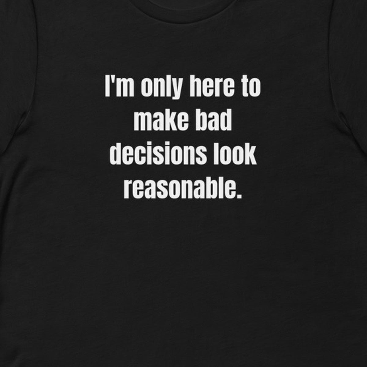 I'm only here to make bad decisions look reasonable. - Professional Bad Influence t-shirt