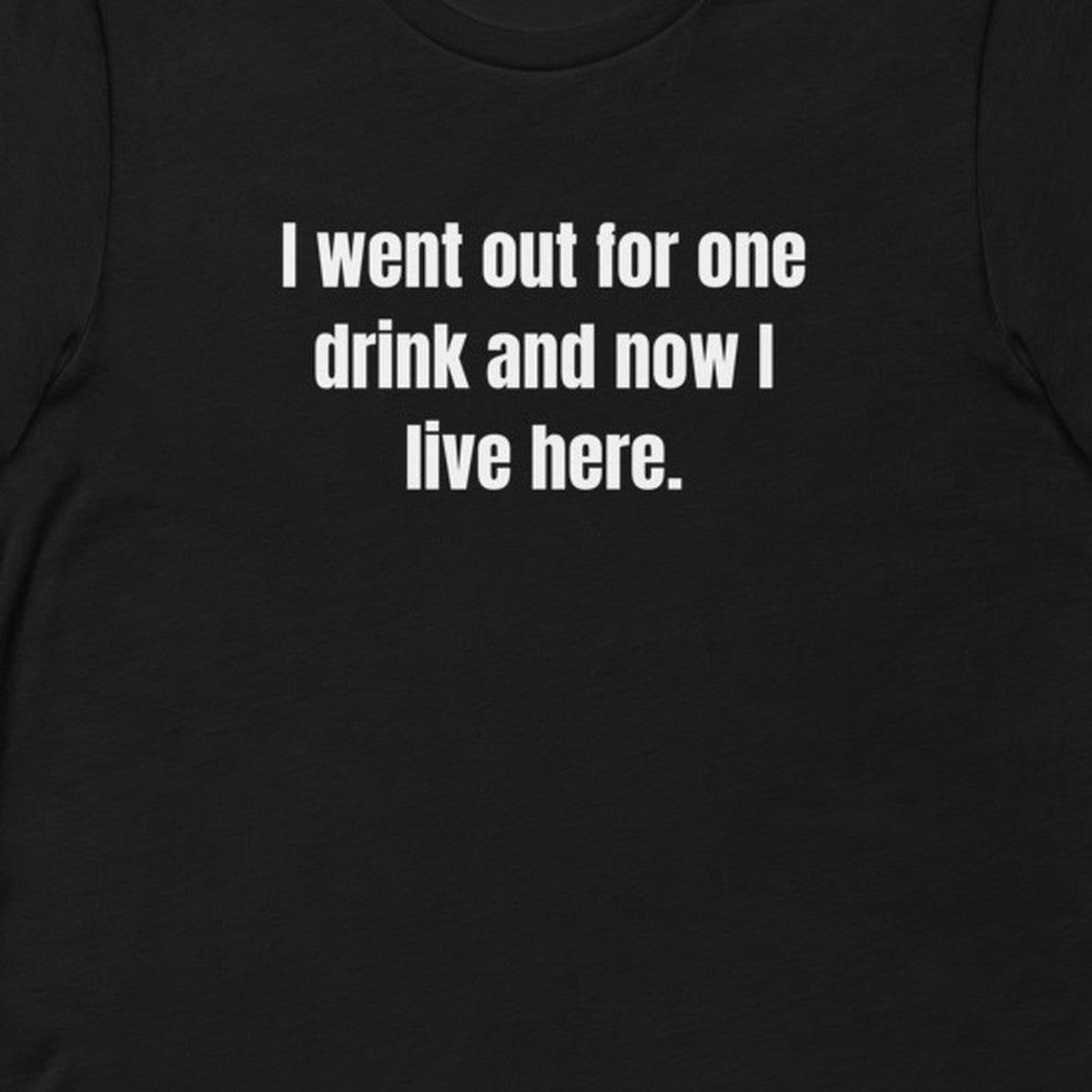 I went out for one drink and now I live here. - Professional Bad Influence t-shirt