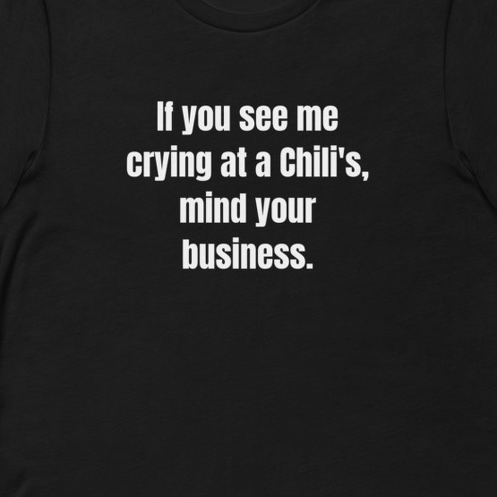 If you see me crying at a Chili's, mind your business. - Professional Bad Influence t-shirt