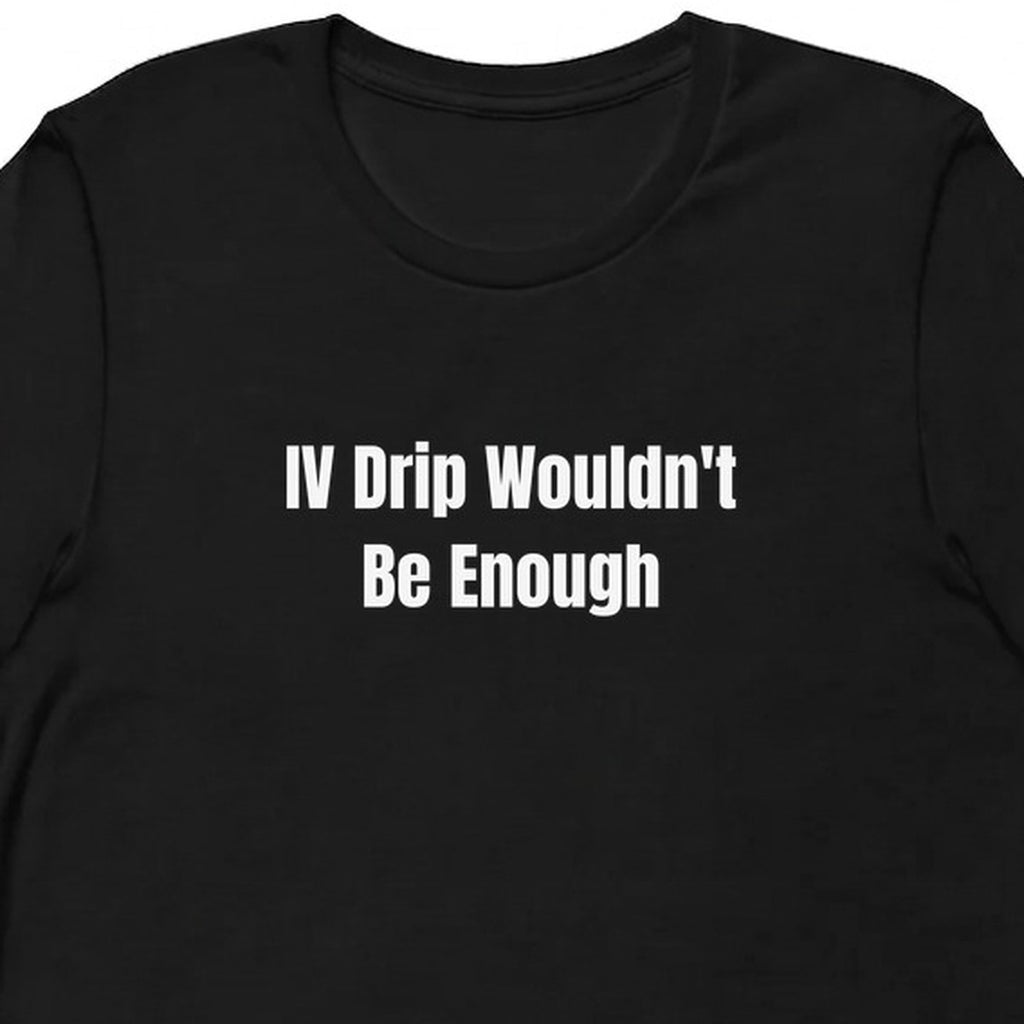 IV Drip Wouldn't Be Enough - Perpetually Caffeinated t-shirt