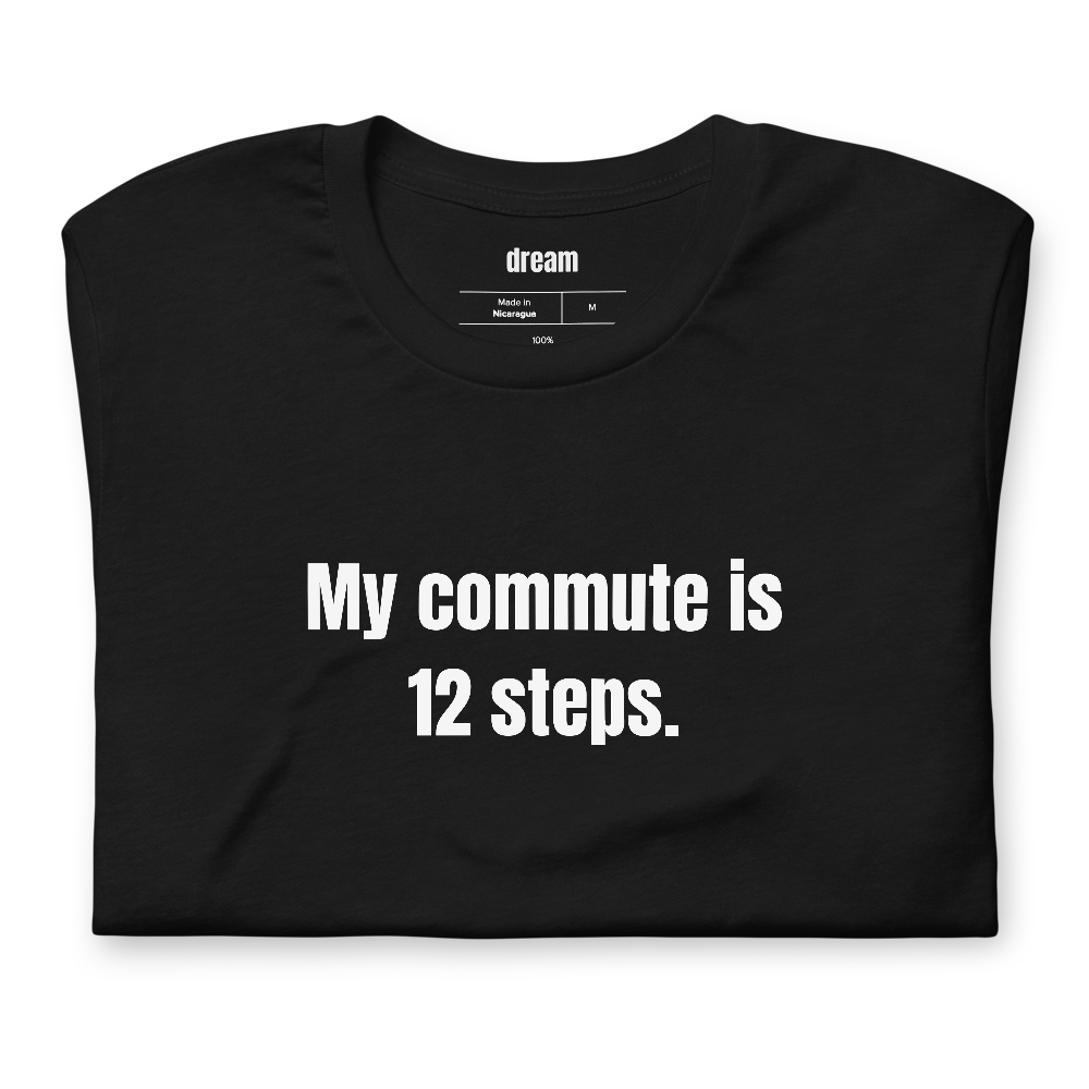 My commute is 12 steps.