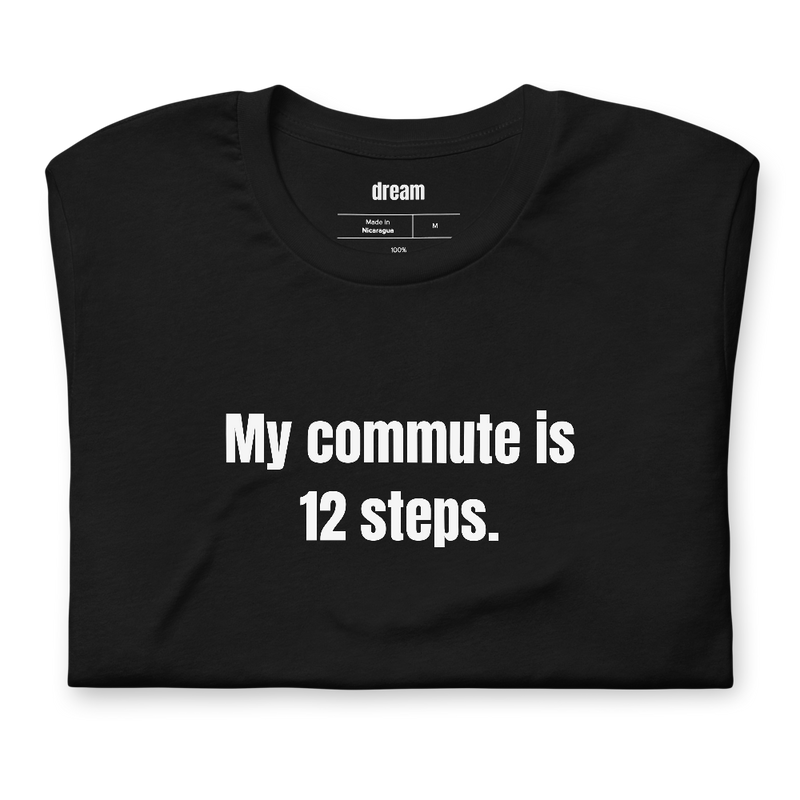 My commute is 12 steps.