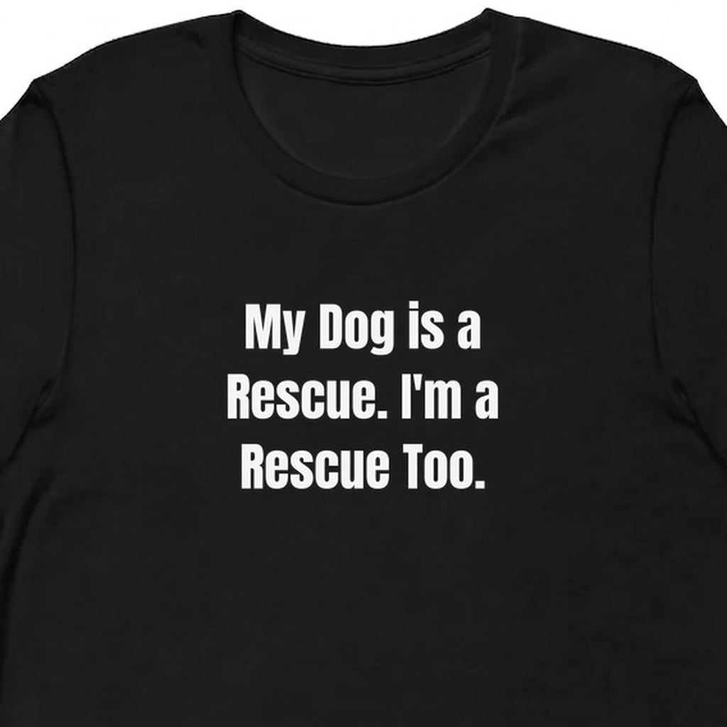 My Dog is a Rescue. I'm a Rescue Too. - Rescue Dog Parent t-shirt