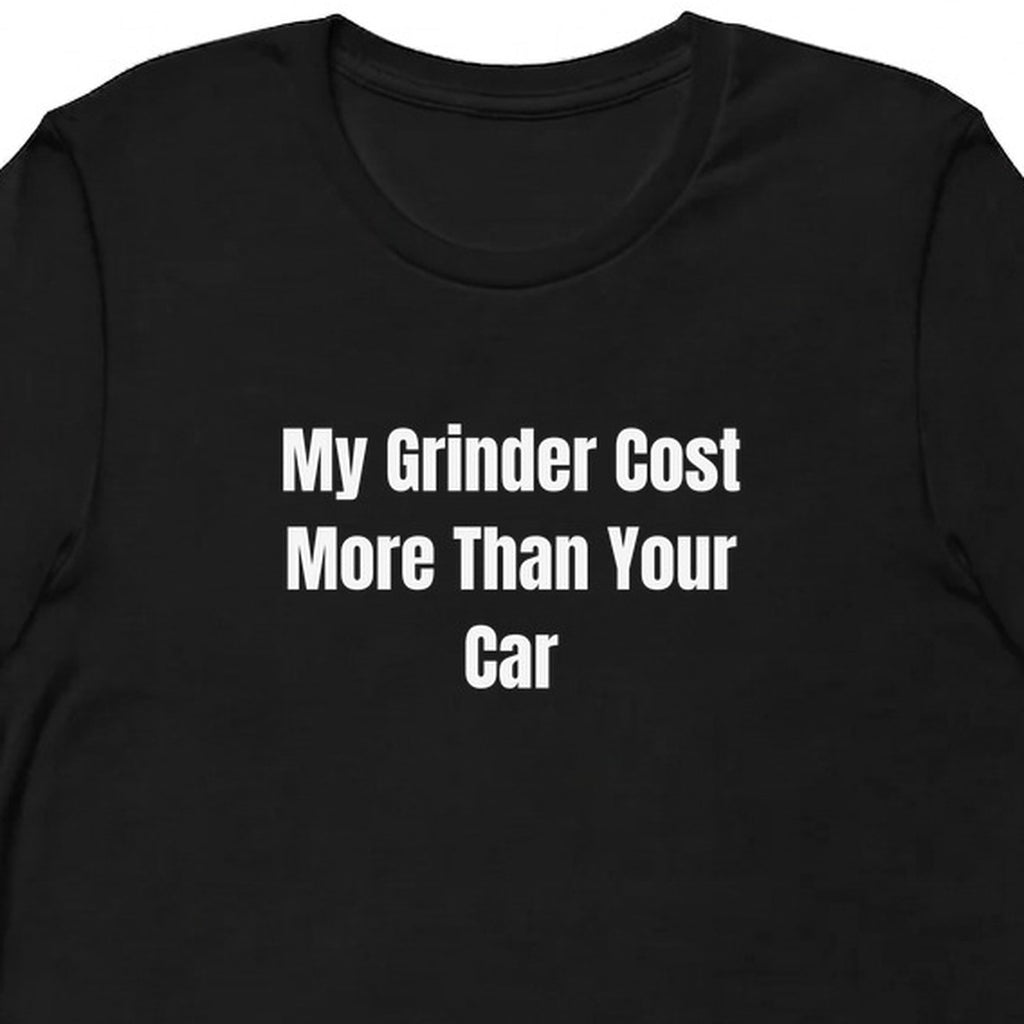 My Grinder Cost More Than Your Car - Coffee Snob t-shirt