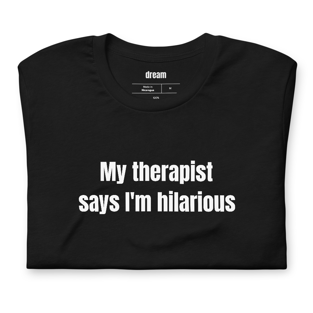 My therapist says I'm hilarious