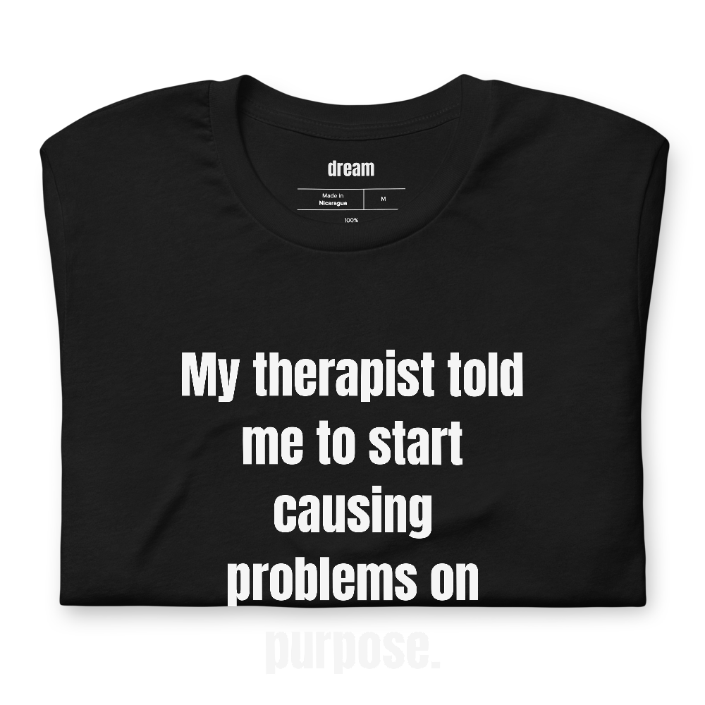 My therapist told me to start causing problems on purpose.