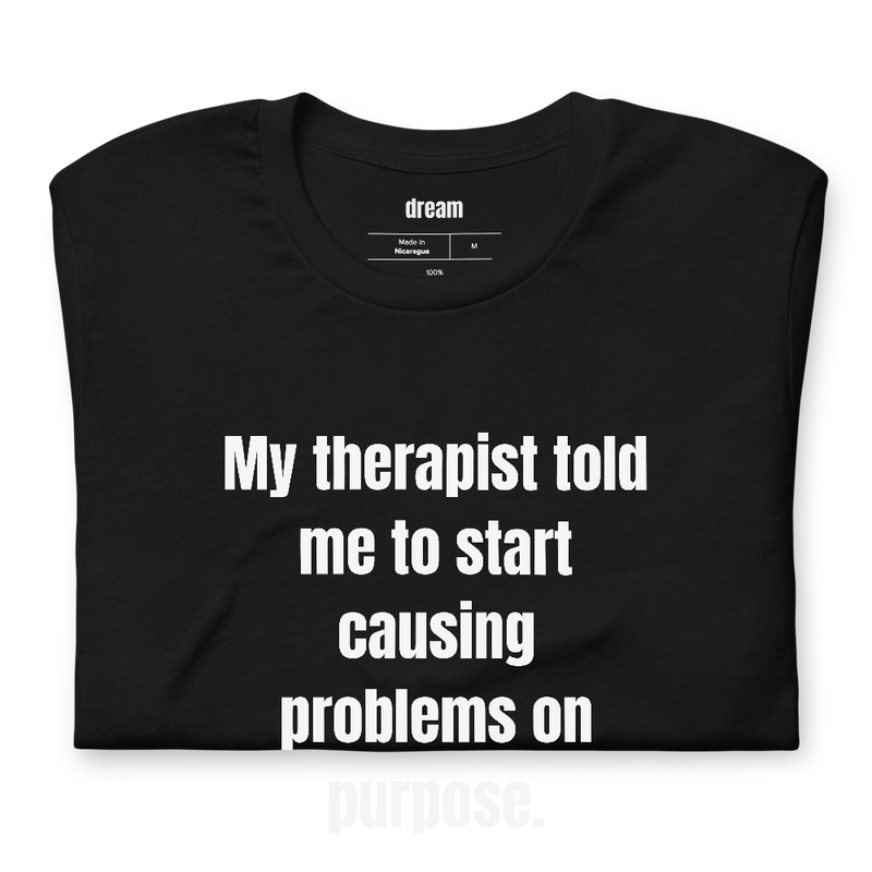 My therapist told me to start causing problems on purpose.