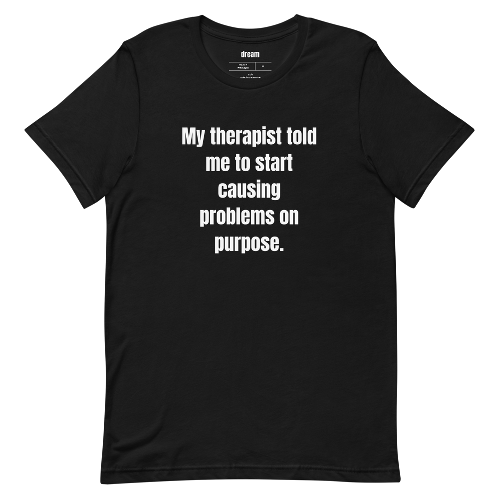 My therapist told me to start causing problems on purpose.