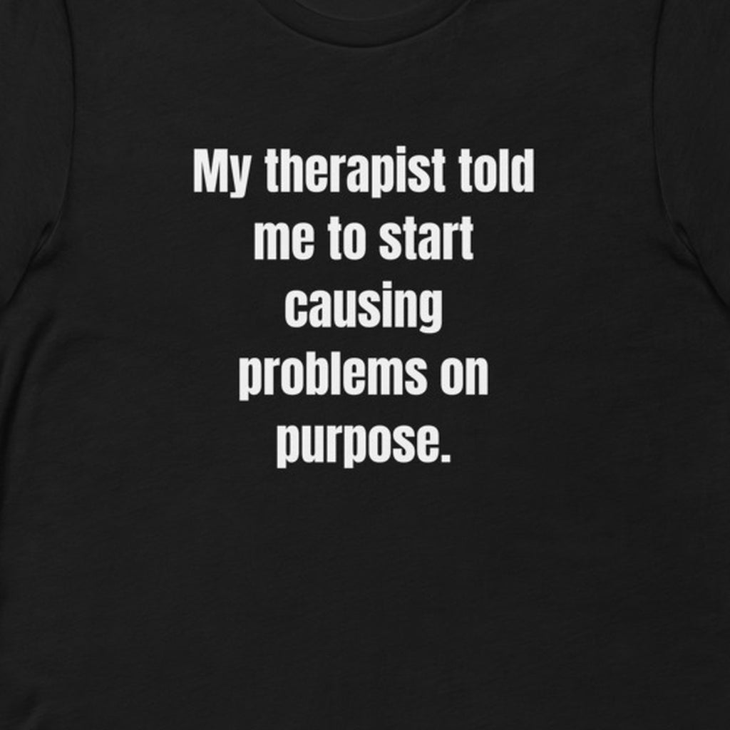 My therapist told me to start causing problems on purpose. - Professional Bad Influence t-shirt