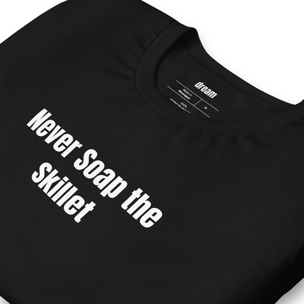 Never Soap the Skillet - Cast Iron Cooks t-shirt