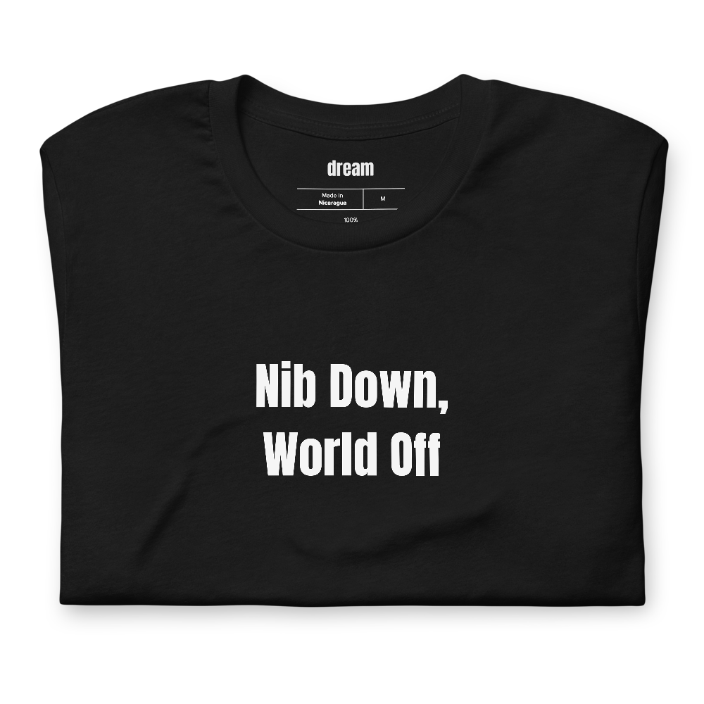 Nib Down, World Off - Fountain Pen Collecting t-shirt