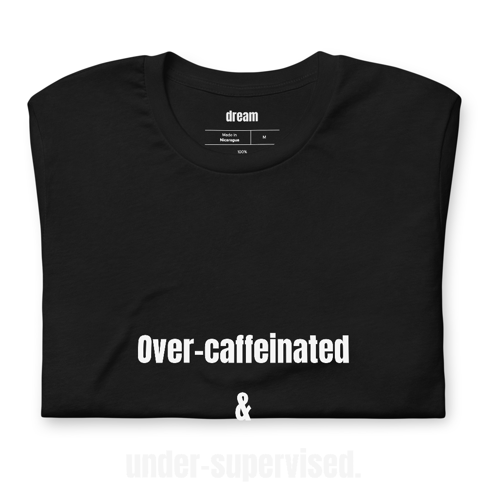Over-caffeinated & under-supervised.