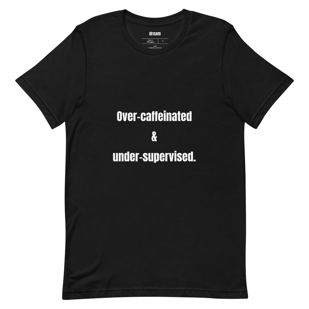Over-caffeinated & under-supervised.