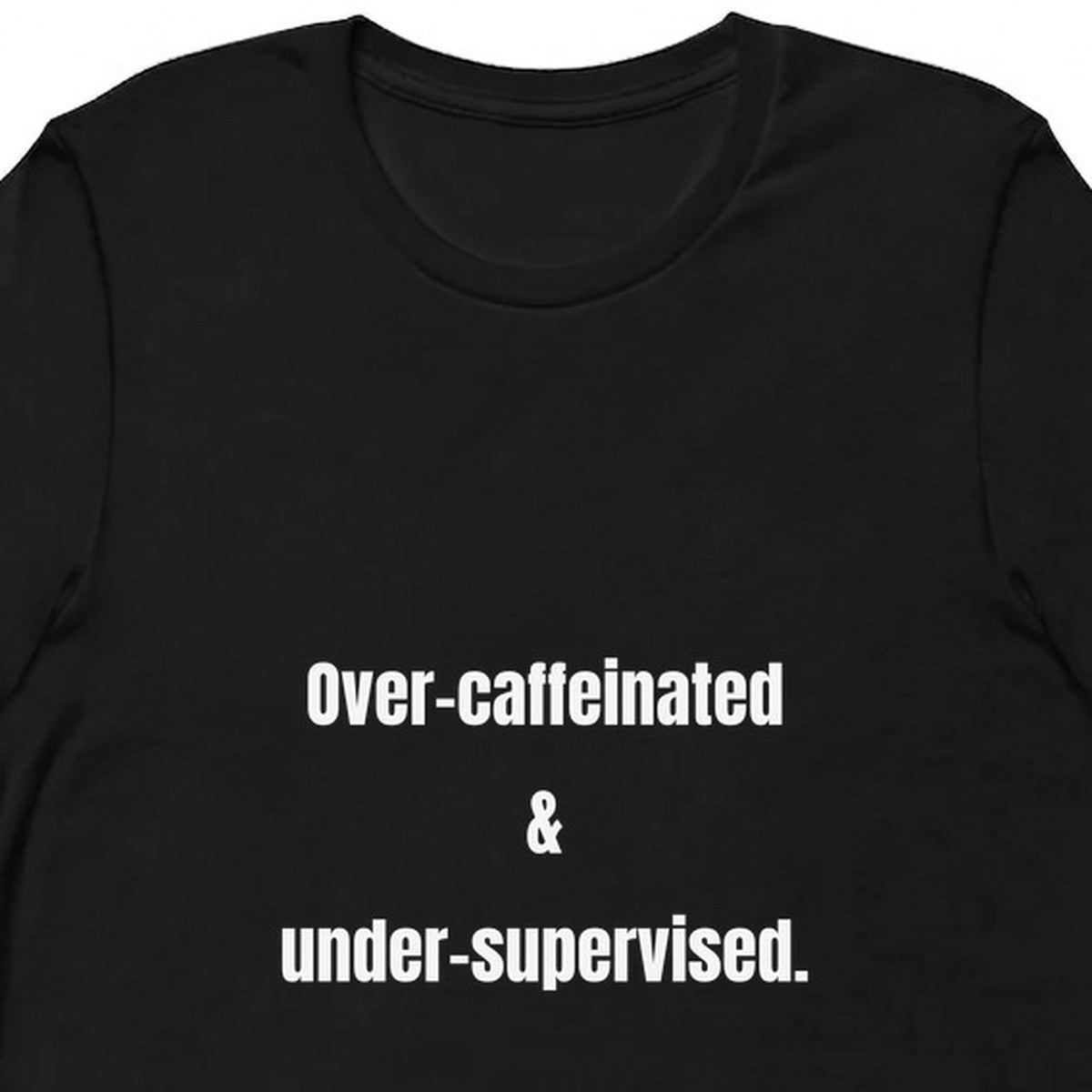 Over-caffeinated & under-supervised. - Perpetually Caffeinated t-shirt