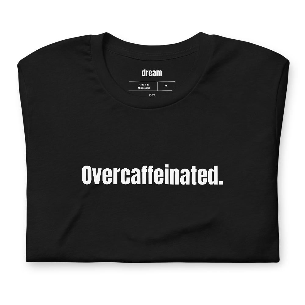 Overcaffeinated.