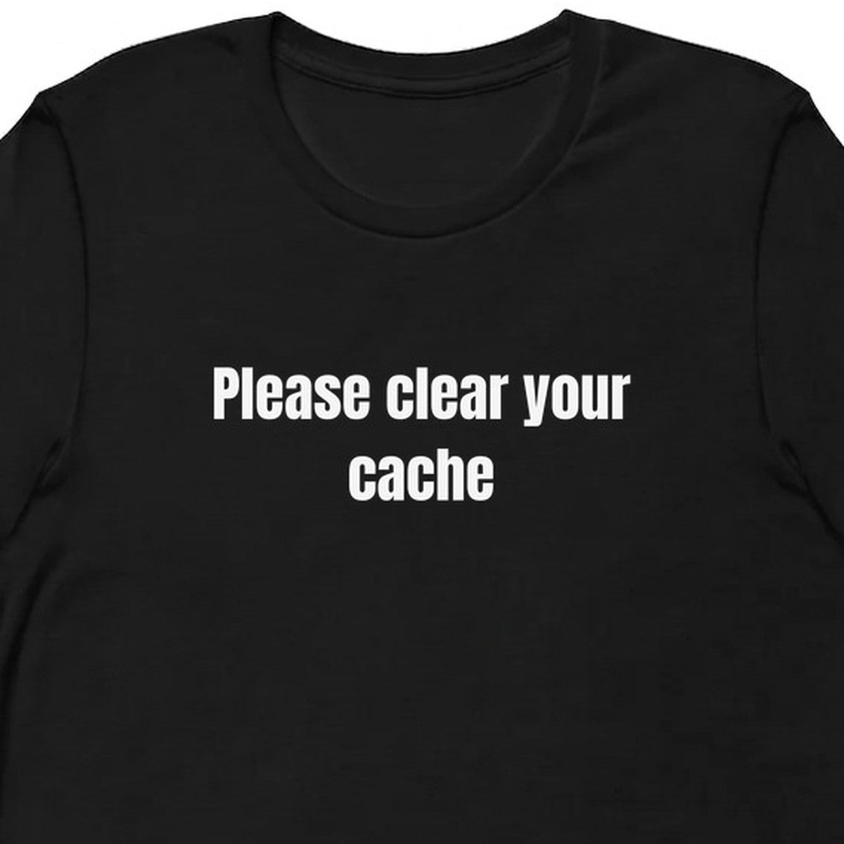 Please clear your cache - Tech Support Survivor t-shirt
