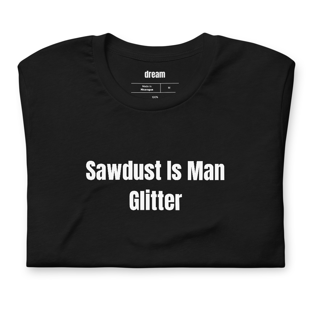 Sawdust Is Man Glitter - Woodworkers t-shirt