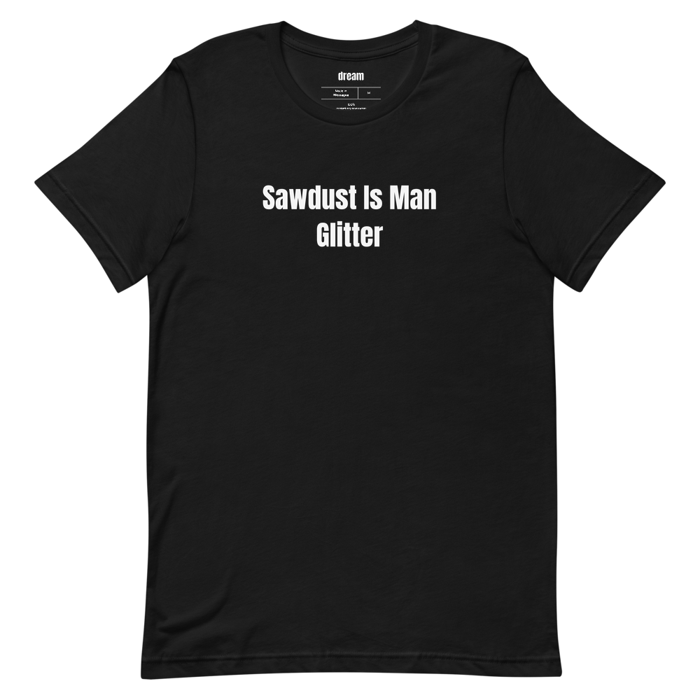 Sawdust Is Man Glitter - Woodworkers t-shirt