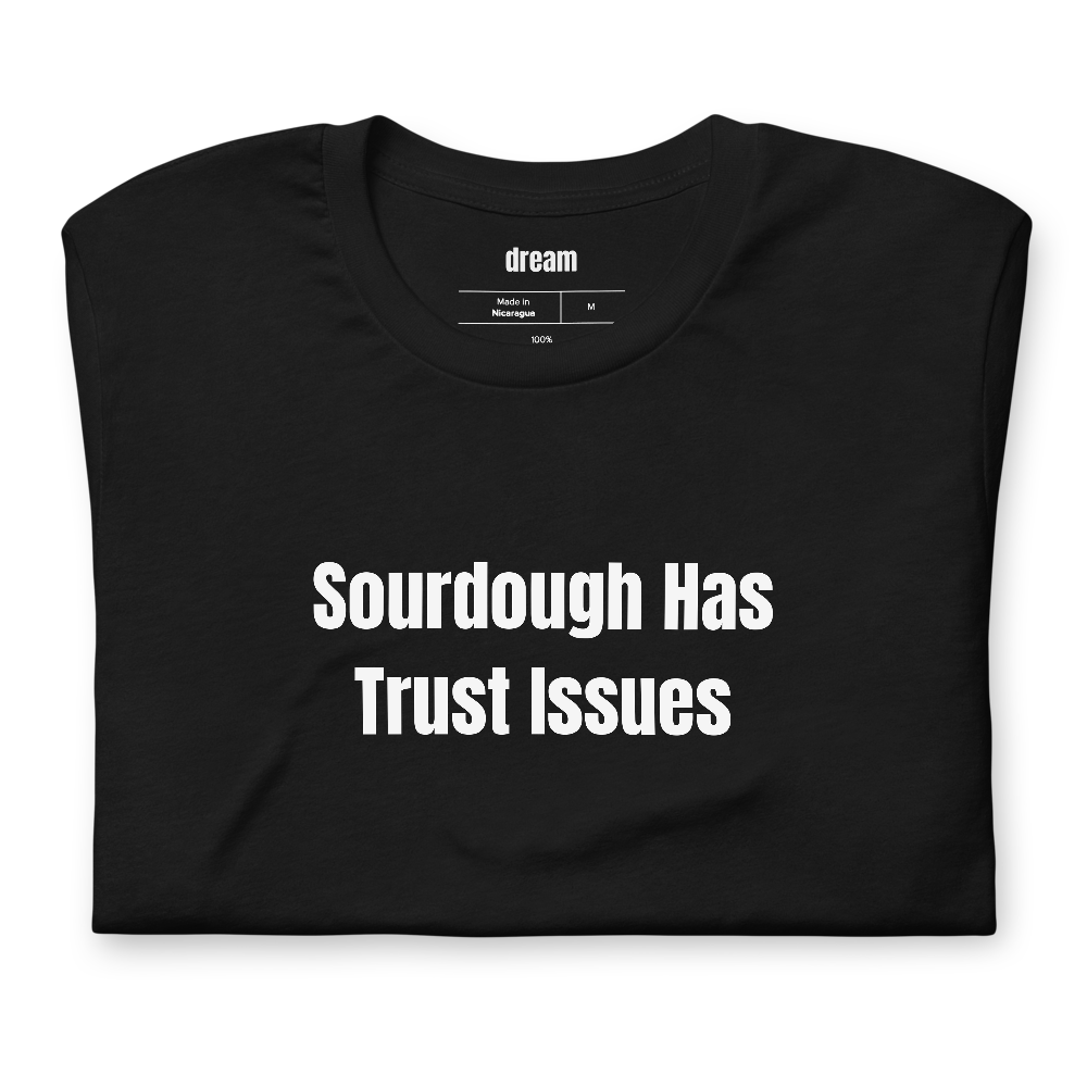 Sourdough Has Trust Issues - Sourdough Baking t-shirt