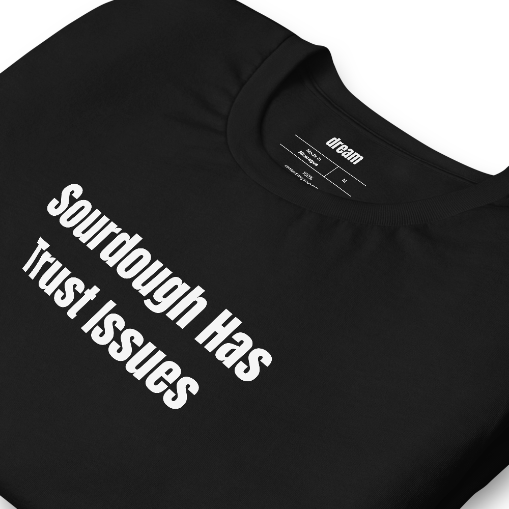 Sourdough Has Trust Issues - Sourdough Baking t-shirt