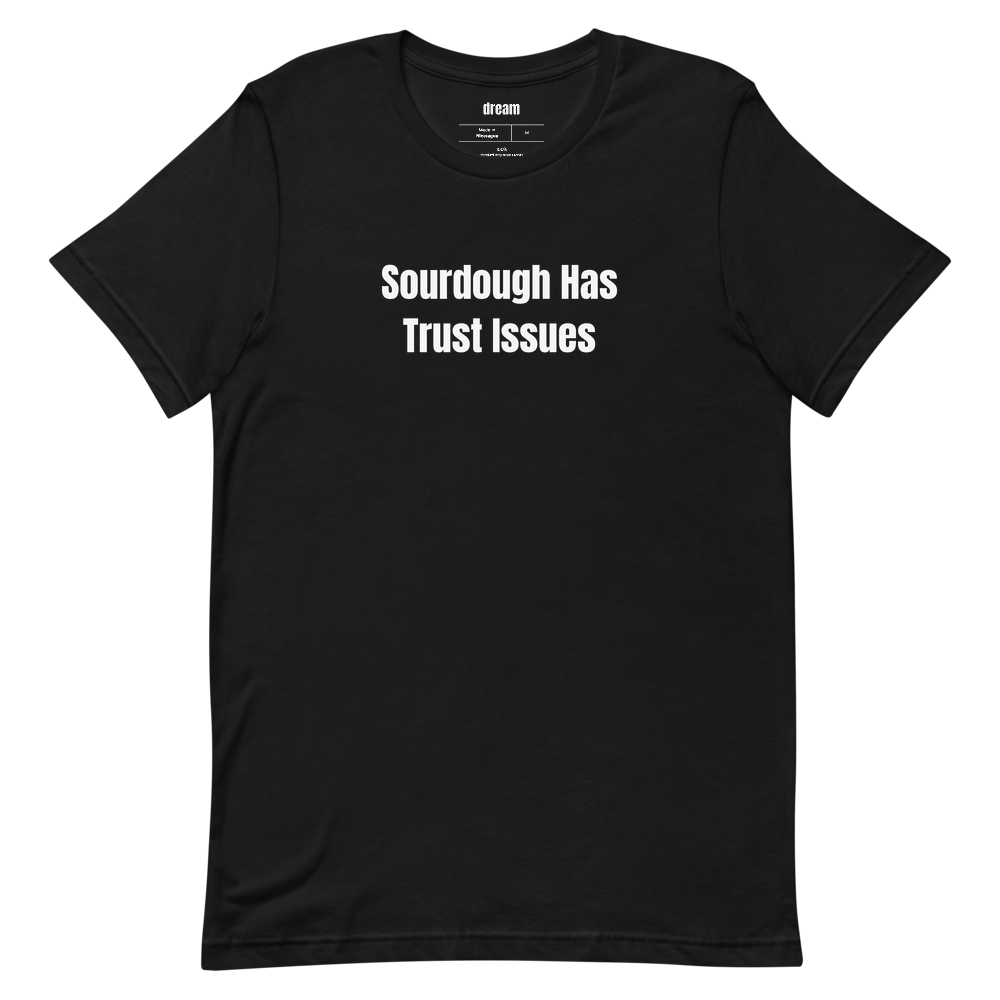 Sourdough Has Trust Issues - Sourdough Baking t-shirt
